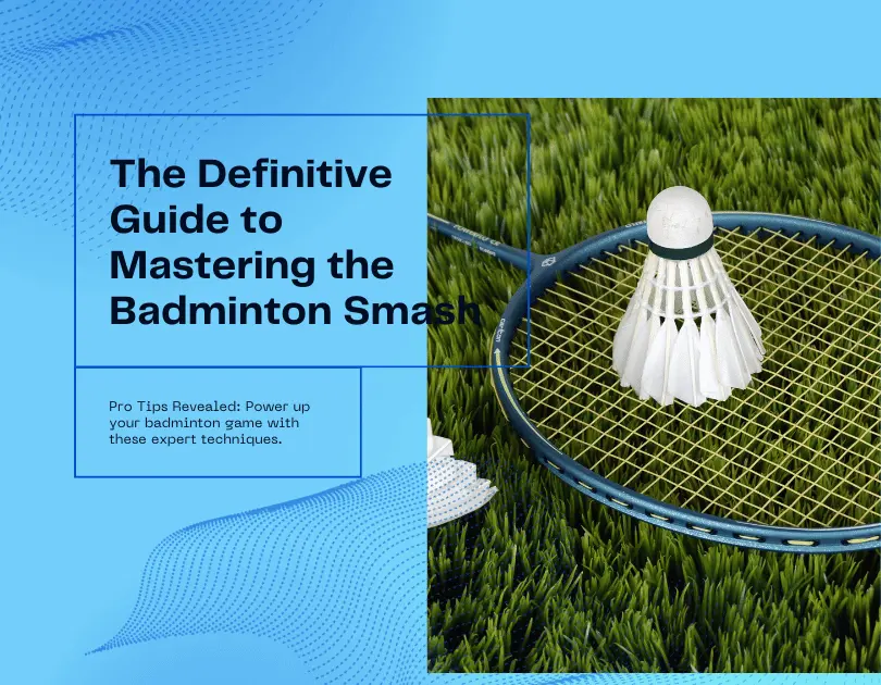 The Definitive Guide To Mastering The Badminton Smash: Pro Tips