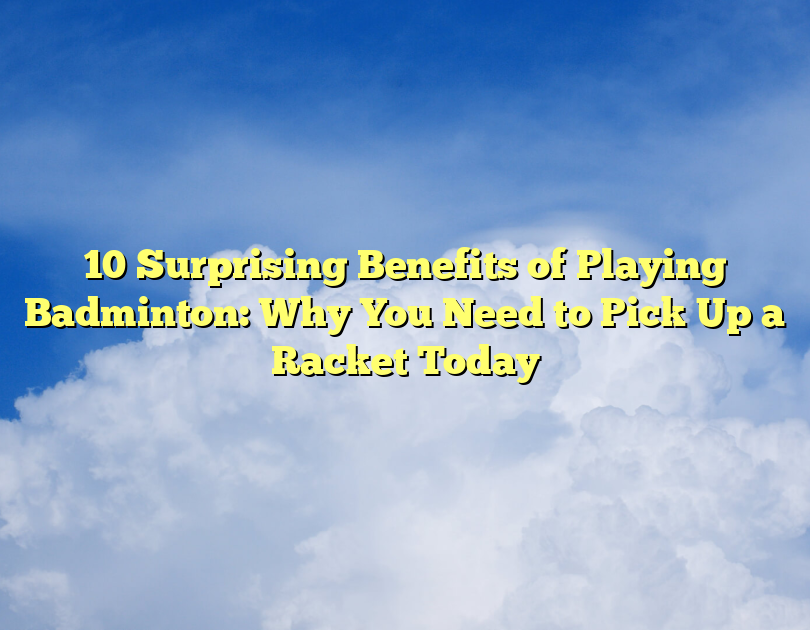 10 Surprising Benefits Of Playing Badminton: Why You Need To Pick Up A Racket Today