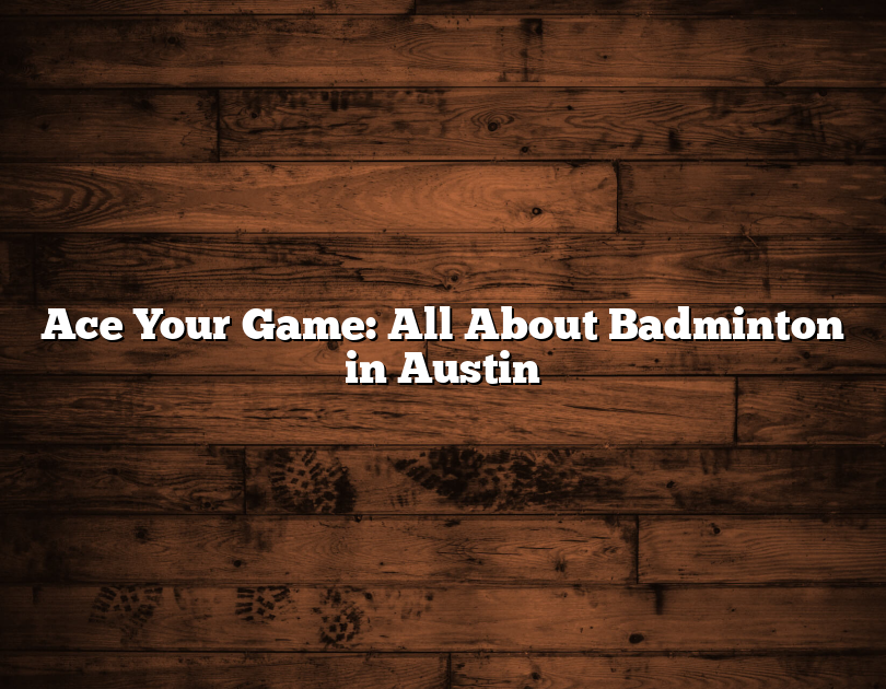 Ace Your Game: All About Badminton In Austin