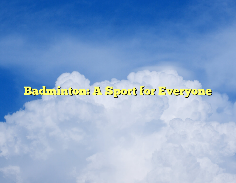 Badminton: A Sport For Everyone