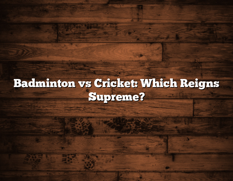 Badminton Vs Cricket: Which Reigns Supreme?
