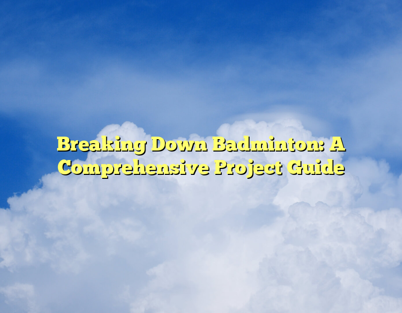 Breaking Down Badminton: A Comprehensive Project Guide