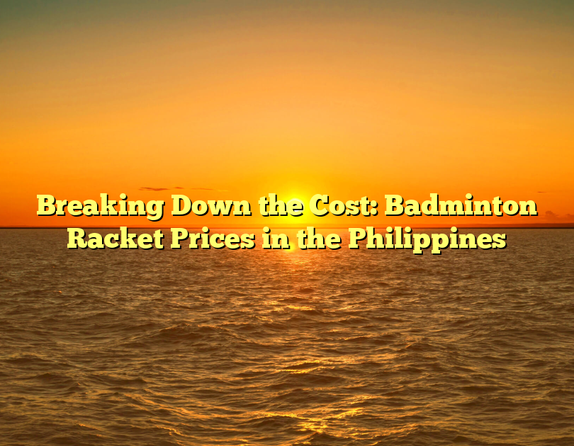 Breaking Down The Cost: Badminton Racket Prices In The Philippines