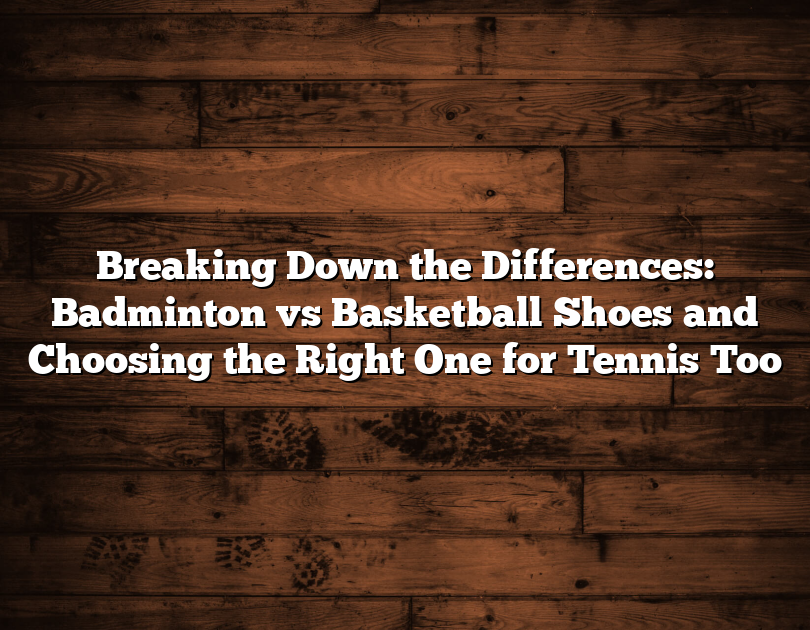 Breaking Down The Differences: Badminton Vs Basketball Shoes And Choosing The Right One For Tennis Too