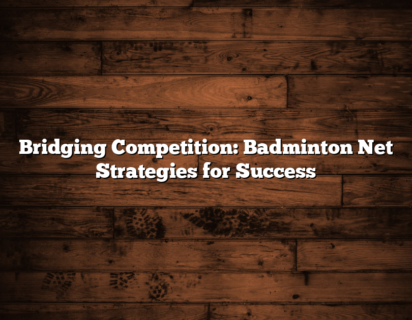 Bridging Competition: Badminton Net Strategies For Success