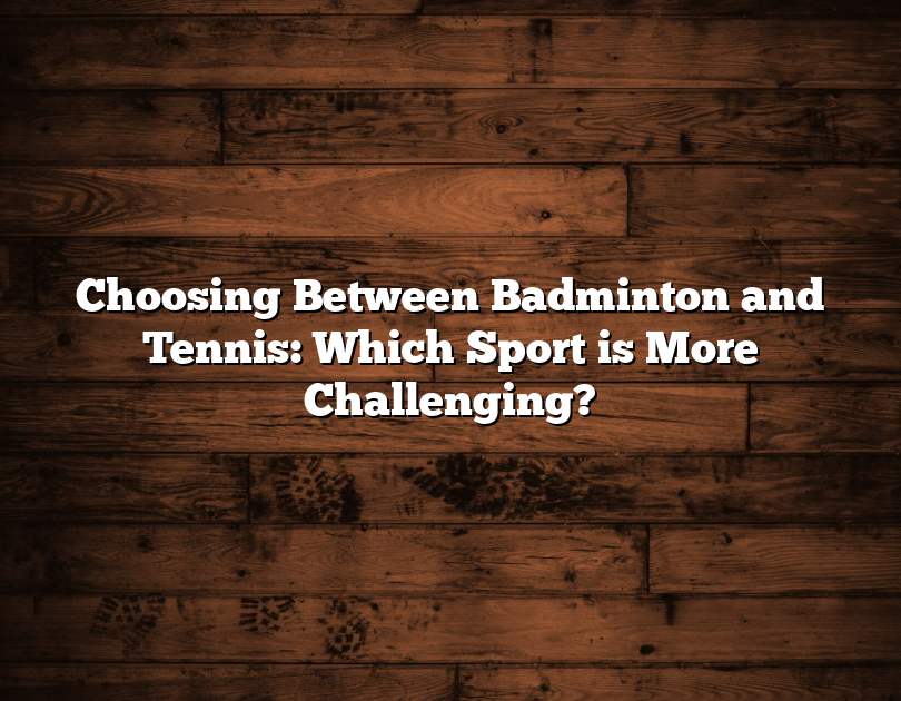 Choosing Between Badminton And Tennis: Which Sport Is More Challenging?