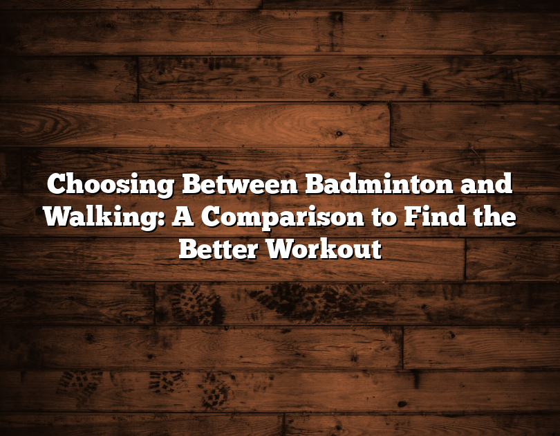 Choosing Between Badminton And Walking: A Comparison To Find The Better Workout