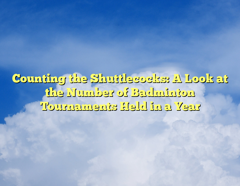 Counting The Shuttlecocks: A Look At The Number Of Badminton Tournaments Held In A Year