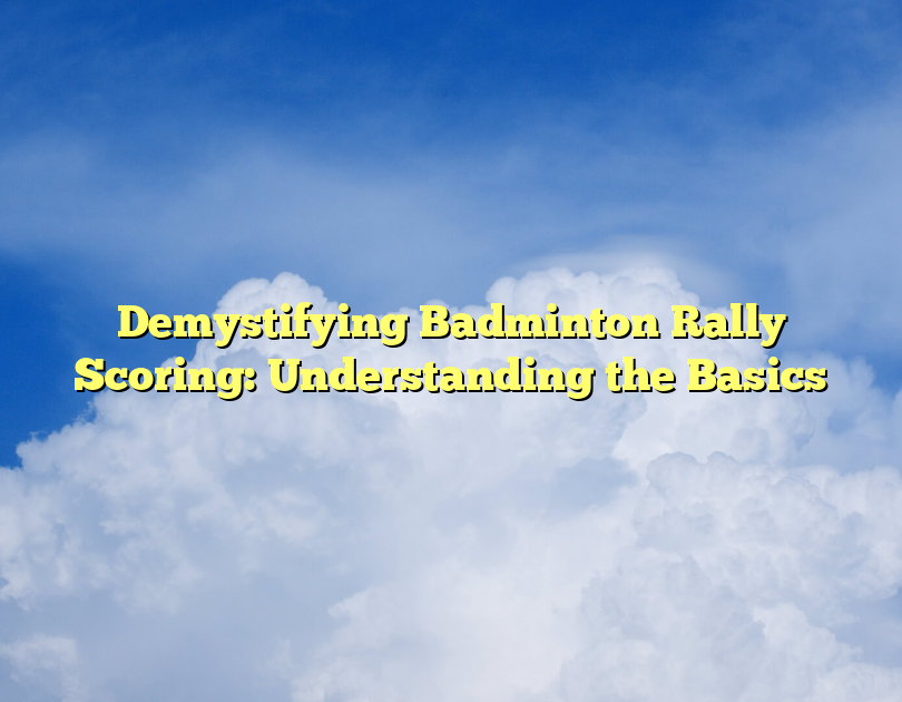 Demystifying Badminton Rally Scoring: Understanding The Basics