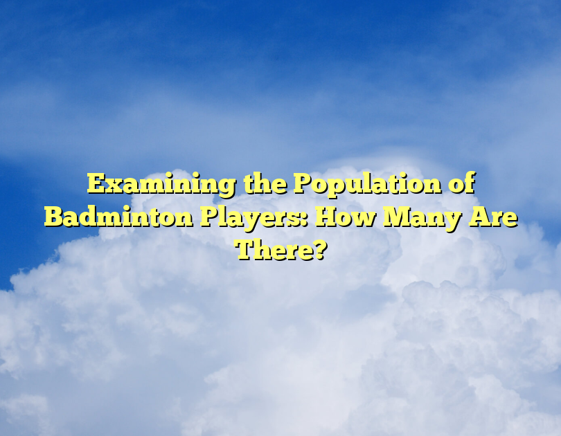 Examining The Population Of Badminton Players: How Many Are There?