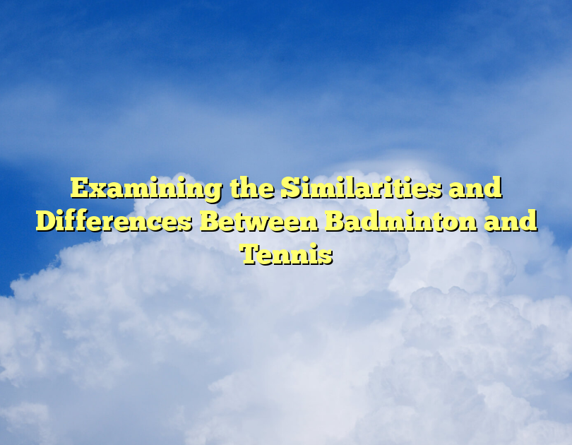 Examining The Similarities And Differences Between Badminton And Tennis