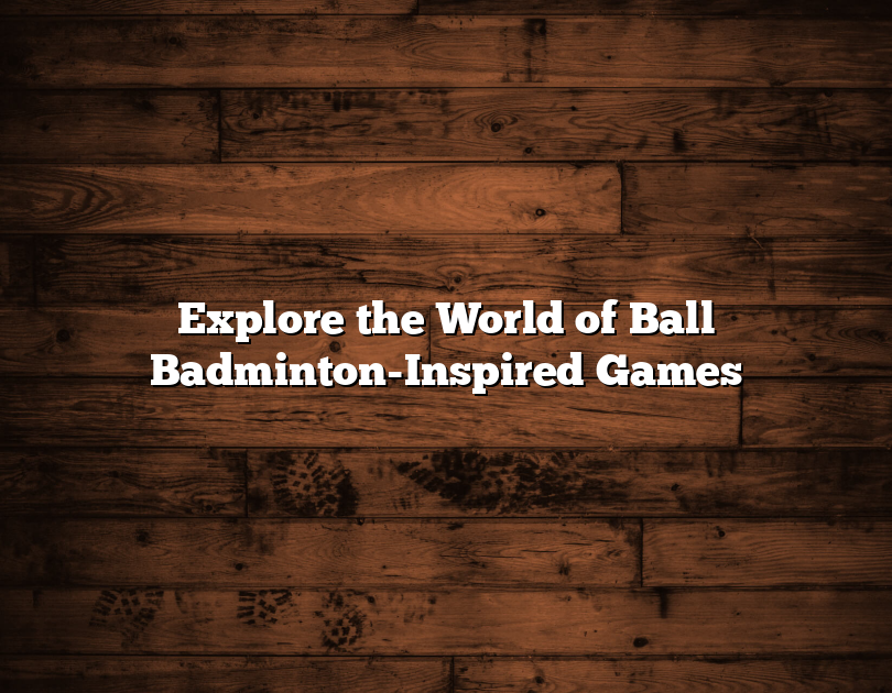 Explore The World Of Ball Badminton-Inspired Games