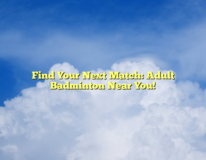Find Your Next Match: Adult Badminton Near You!