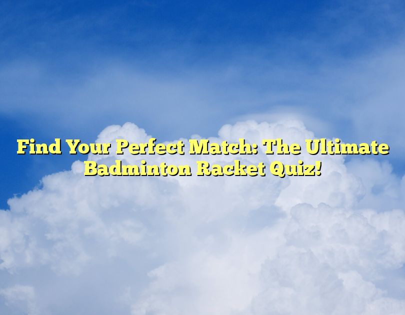 Find Your Perfect Match: The Ultimate Badminton Racket Quiz!