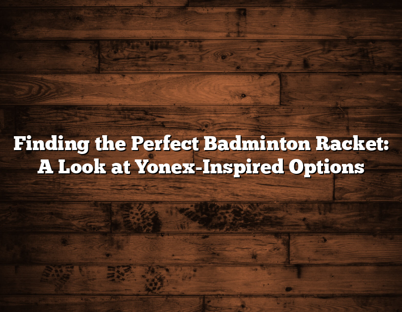 Finding The Perfect Badminton Racket: A Look At Yonex-Inspired Options