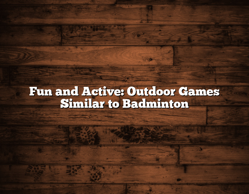 Fun And Active: Outdoor Games Similar To Badminton