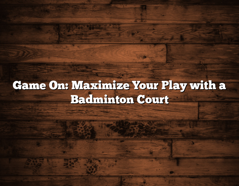 Game On: Maximize Your Play With A Badminton Court