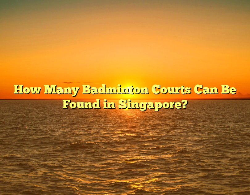 How Many Badminton Courts Can Be Found In Singapore?