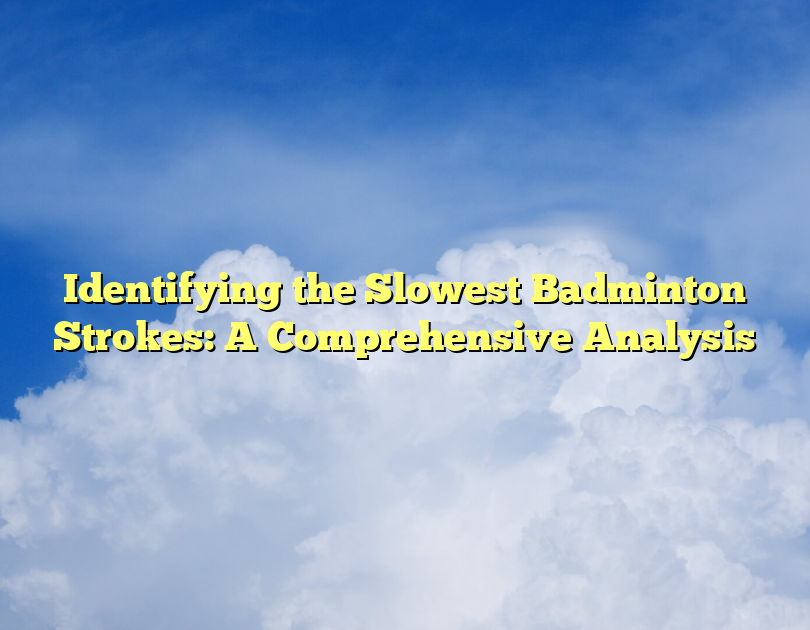 Identifying The Slowest Badminton Strokes: A Comprehensive Analysis