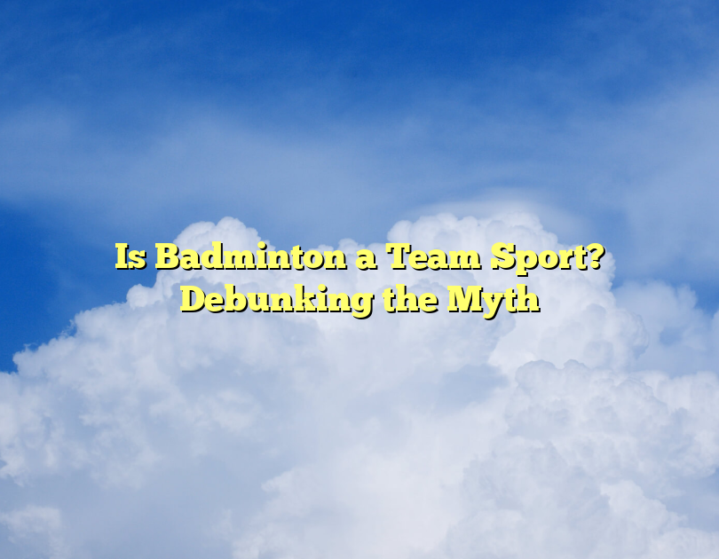 Is Badminton A Team Sport? Debunking The Myth