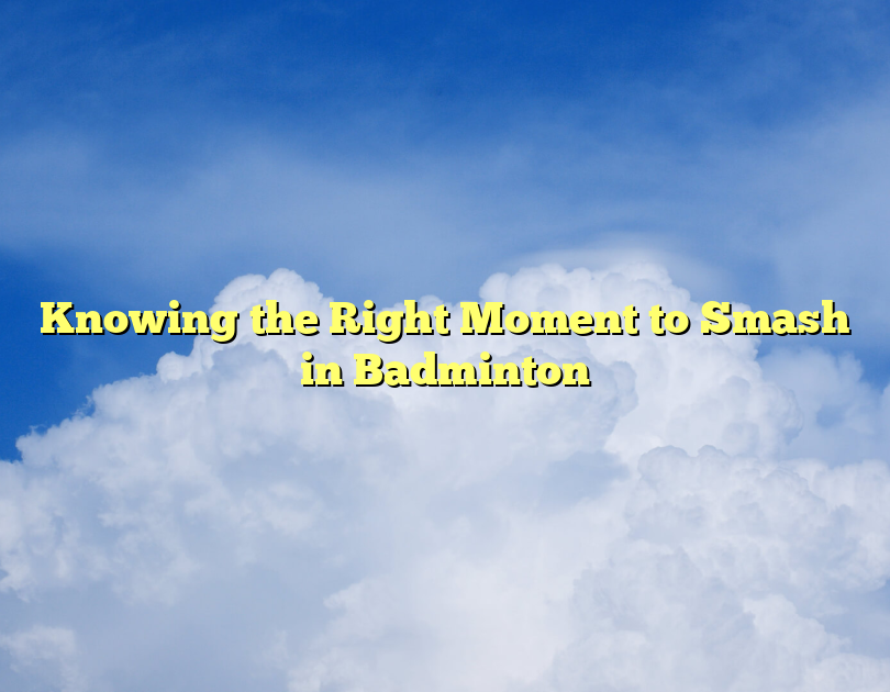 Knowing The Right Moment To Smash In Badminton