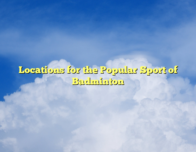 Locations For The Popular Sport Of Badminton