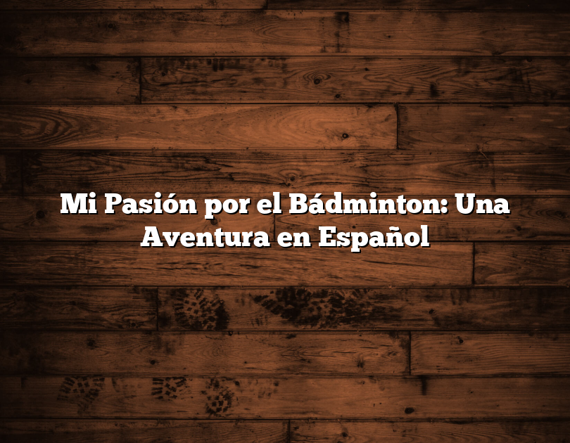 Mi Pasión Por El Bádminton: Una Aventura En Español