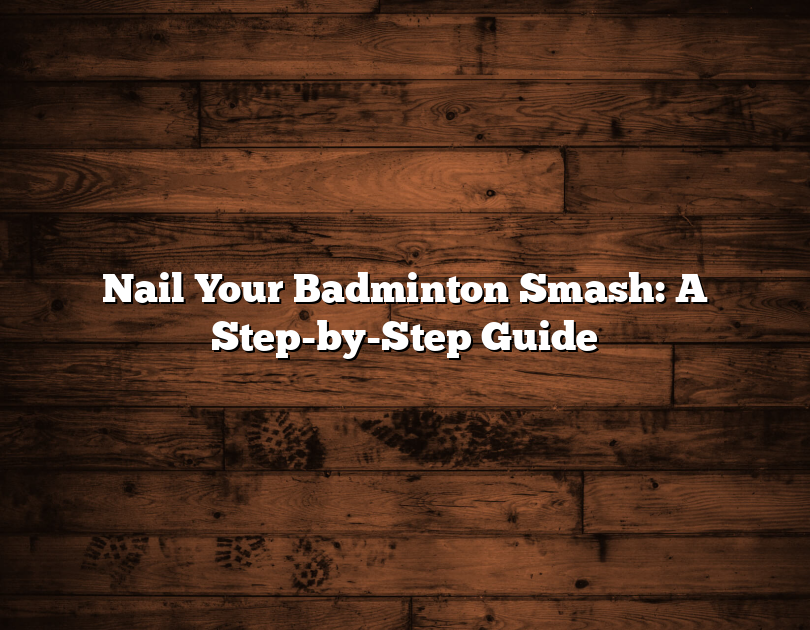 Nail Your Badminton Smash: A Step-By-Step Guide