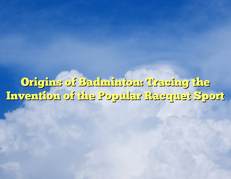 Origins Of Badminton: Tracing The Invention Of The Popular Racquet Sport