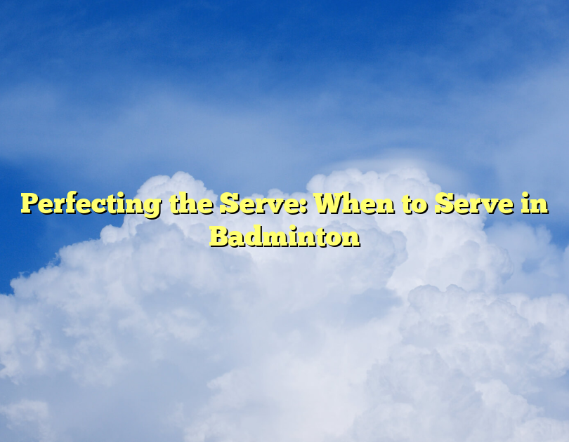 Perfecting The Serve: When To Serve In Badminton