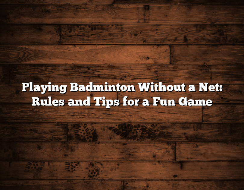 Playing Badminton Without A Net: Rules And Tips For A Fun Game