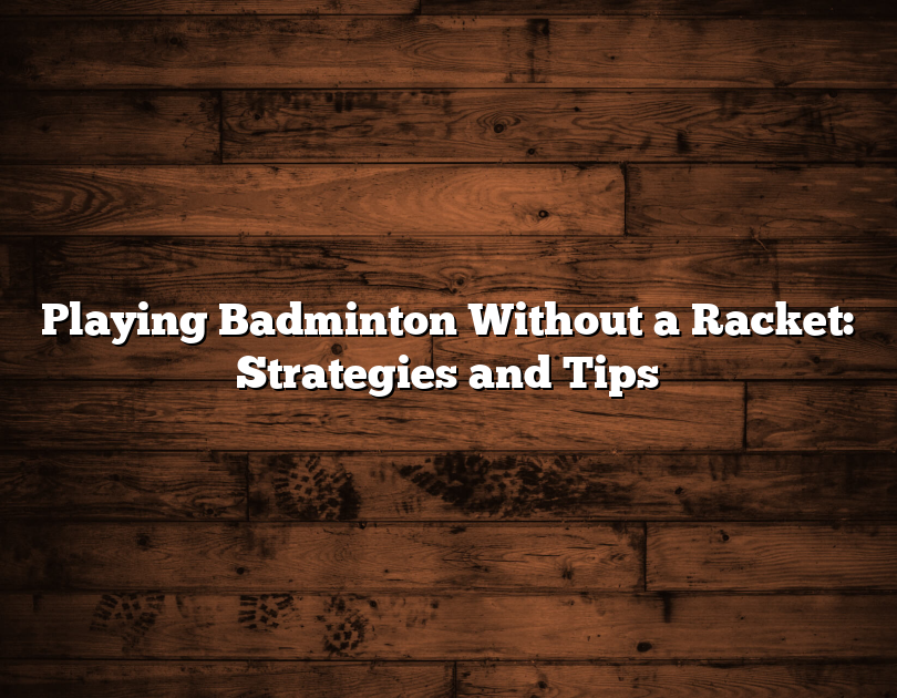 Playing Badminton Without A Racket: Strategies And Tips