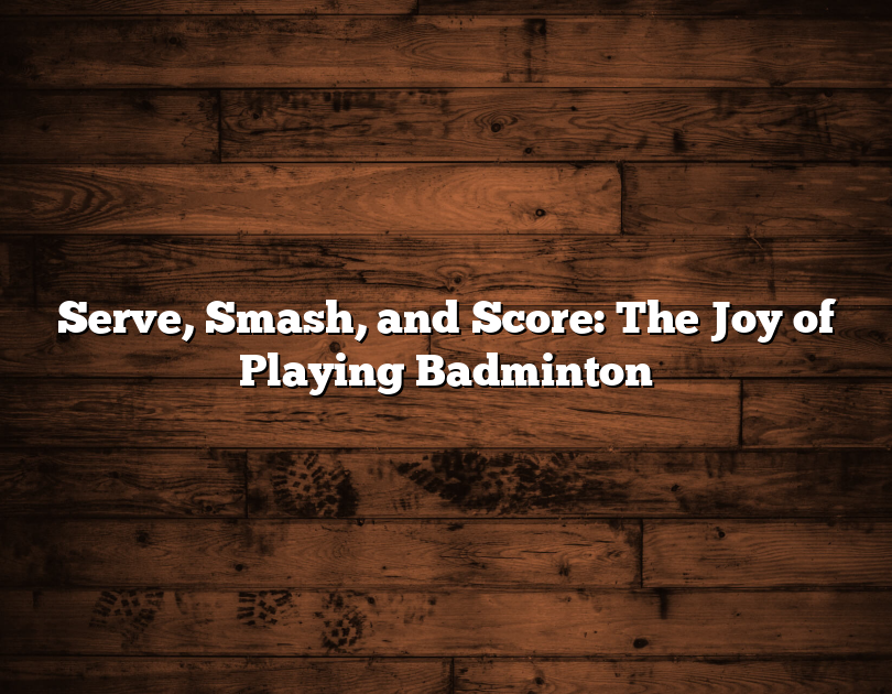 Serve, Smash, And Score: The Joy Of Playing Badminton