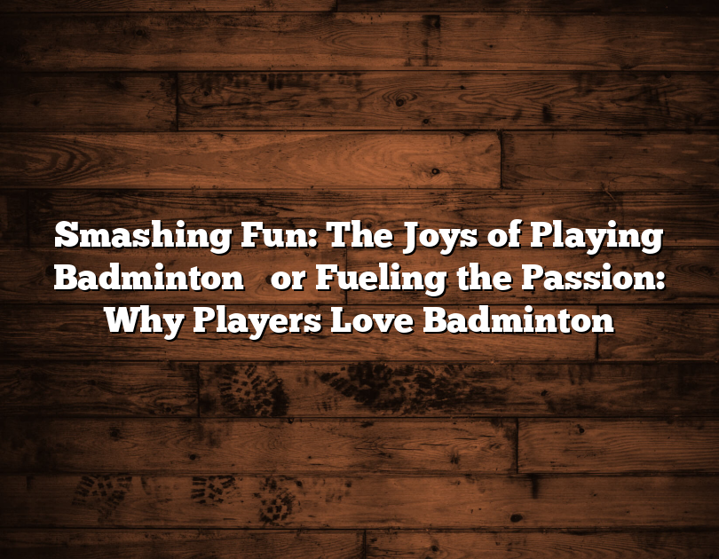 Smashing Fun: The Joys Of Playing Badminton 
 Or Fueling The Passion: Why Players Love Badminton