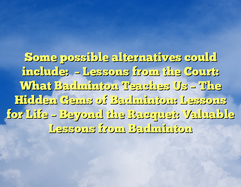 Some Possible Alternatives Could Include:

– Lessons From The Court: What Badminton Teaches Us
– The Hidden Gems Of Badminton: Lessons For Life
– Beyond The Racquet: Valuable Lessons From Badminton