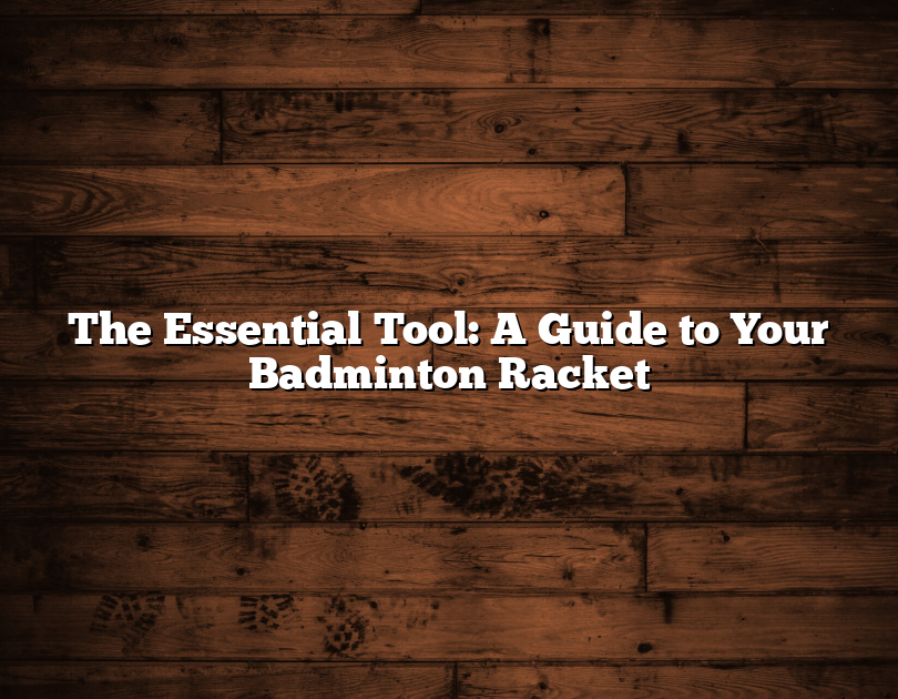 The Essential Tool: A Guide To Your Badminton Racket