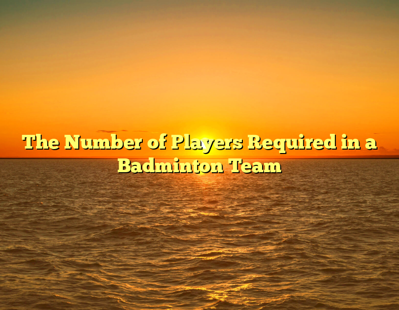 The Number Of Players Required In A Badminton Team