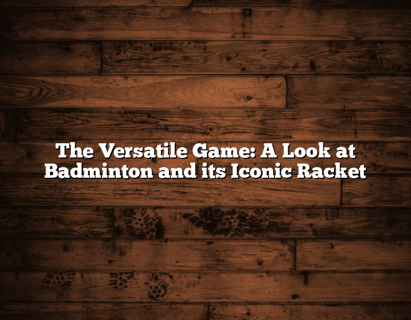 The Versatile Game: A Look At Badminton And Its Iconic Racket
