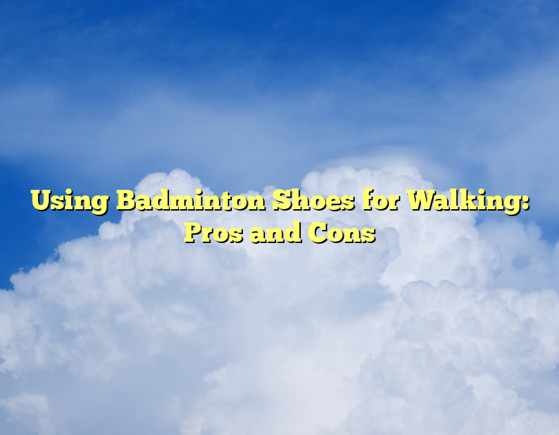 Using Badminton Shoes For Walking: Pros And Cons