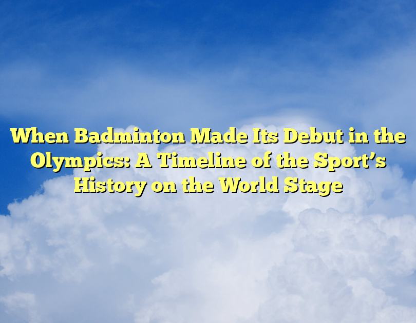 When Badminton Made Its Debut In The Olympics: A Timeline Of The Sport’s History On The World Stage